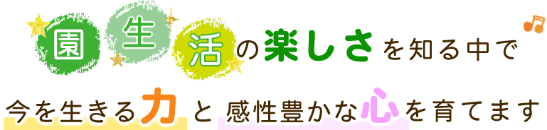 園生活の楽しさを知る中で今を生きる力と感性豊かな心を育てます